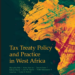New Publication: Tax Treaty Policy and Practice in West Africa